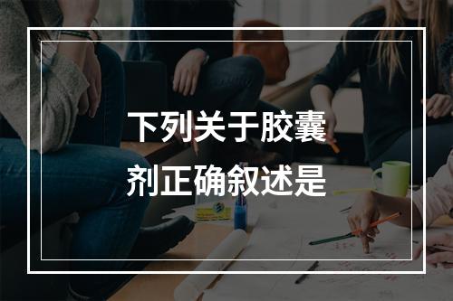 下列关于胶囊剂正确叙述是