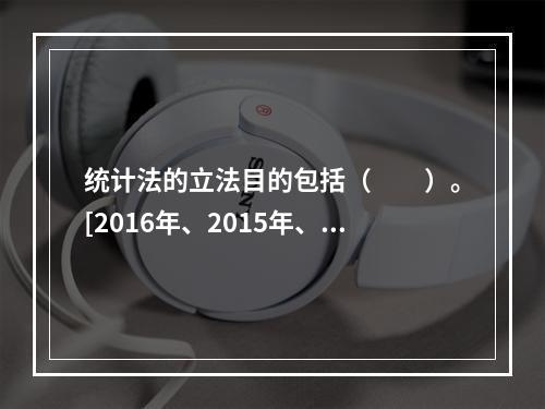 统计法的立法目的包括（　　）。[2016年、2015年、20