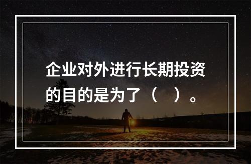 企业对外进行长期投资的目的是为了（　）。