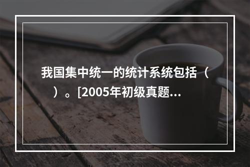 我国集中统一的统计系统包括（　　）。[2005年初级真题]