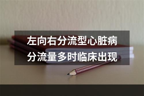 左向右分流型心脏病分流量多时临床出现