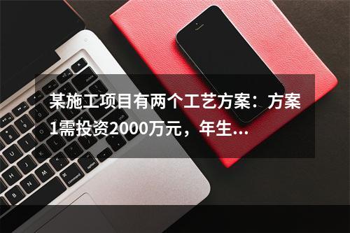 某施工项目有两个工艺方案：方案1需投资2000万元，年生产成