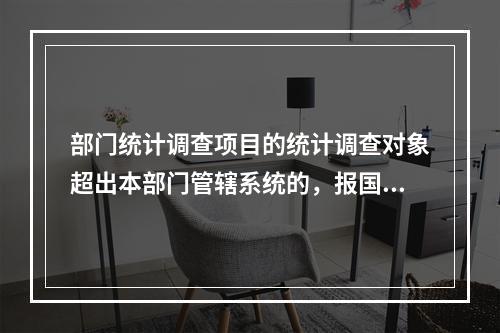 部门统计调查项目的统计调查对象超出本部门管辖系统的，报国家统