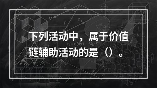 下列活动中，属于价值链辅助活动的是（）。