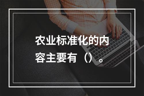 农业标准化的内容主要有（）。