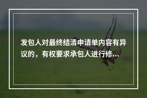 发包人对最终结清申请单内容有异议的，有权要求承包人进行修正和