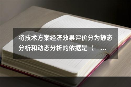 将技术方案经济效果评价分为静态分析和动态分析的依据是（　）。