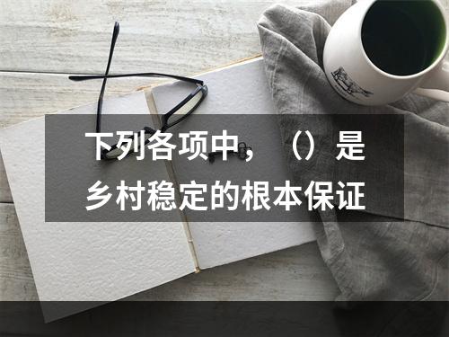 下列各项中，（）是乡村稳定的根本保证