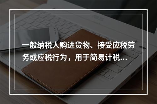 一般纳税人购进货物、接受应税劳务或应税行为，用于简易计税方法