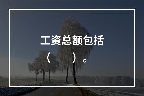 工资总额包括（　　）。