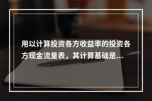 用以计算投资各方收益率的投资各方现金流量表，其计算基础是（　