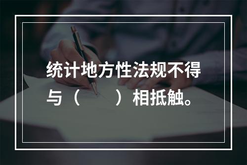 统计地方性法规不得与（　　）相抵触。