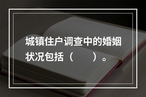 城镇住户调查中的婚姻状况包括（　　）。