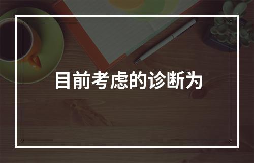 目前考虑的诊断为