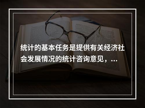 统计的基本任务是提供有关经济社会发展情况的统计咨询意见，实行