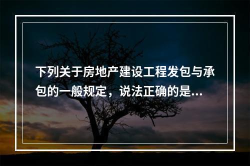 下列关于房地产建设工程发包与承包的一般规定，说法正确的是（）