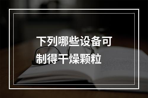 下列哪些设备可制得干燥颗粒