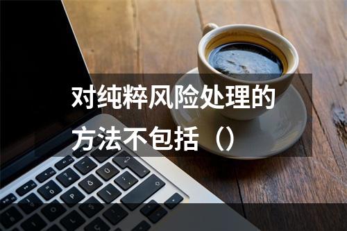 对纯粹风险处理的方法不包括（）