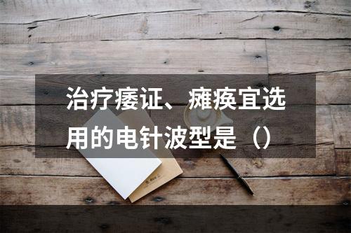 治疗痿证、瘫痪宜选用的电针波型是（）