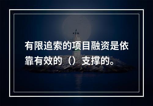 有限追索的项目融资是依靠有效的（）支撑的。