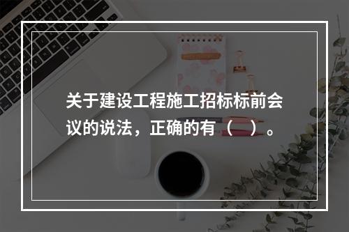 关于建设工程施工招标标前会议的说法，正确的有（　）。