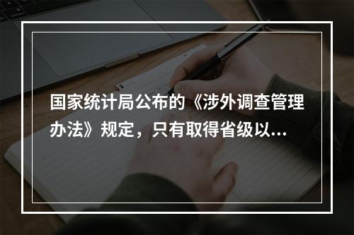 国家统计局公布的《涉外调查管理办法》规定，只有取得省级以上