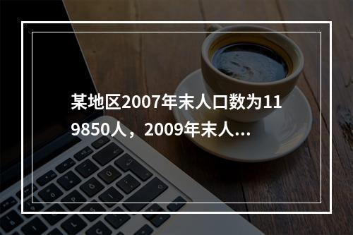 某地区2007年末人口数为119850人，2009年末人口数