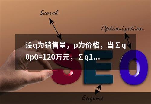 设q为销售量，p为价格，当∑q0p0=120万元，∑q1p