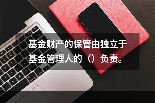 基金财产的保管由独立于基金管理人的（）负责。