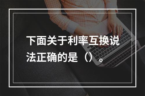 下面关于利率互换说法正确的是（）。