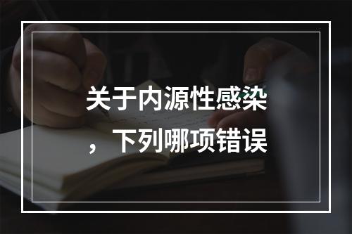 关于内源性感染，下列哪项错误