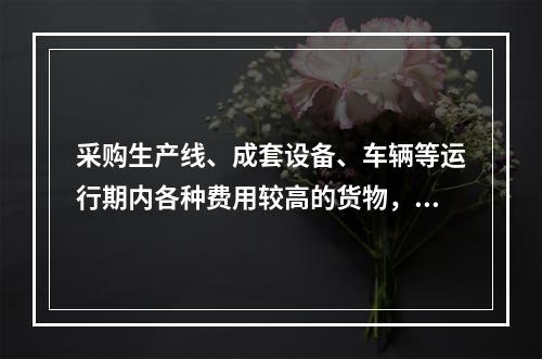 采购生产线、成套设备、车辆等运行期内各种费用较高的货物，评标