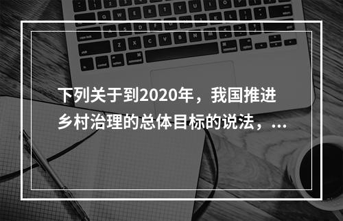 下列关于到2020年，我国推进乡村治理的总体目标的说法，错误