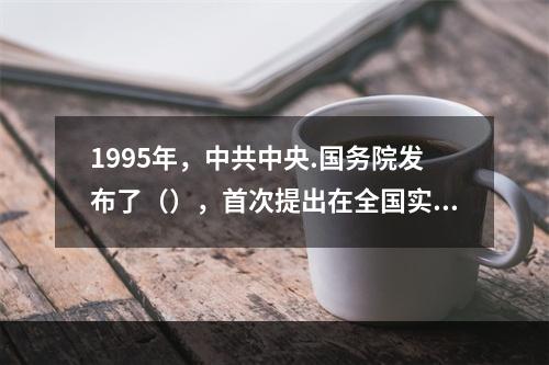 1995年，中共中央.国务院发布了（），首次提出在全国实施科