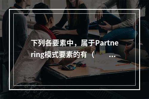 下列各要素中，属于Partnering模式要素的有（　　）