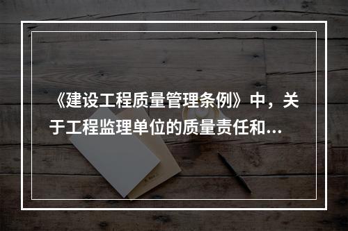 《建设工程质量管理条例》中，关于工程监理单位的质量责任和义务