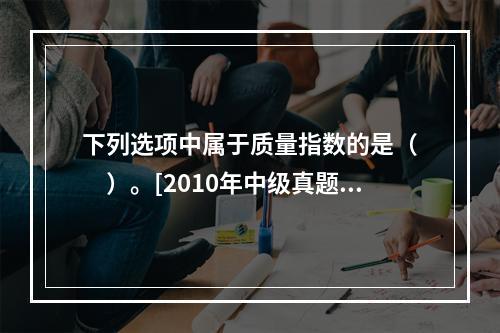 下列选项中属于质量指数的是（　　）。[2010年中级真题]