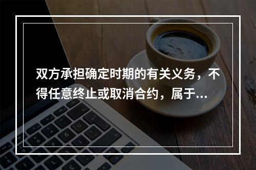 双方承担确定时期的有关义务，不得任意终止或取消合约，属于设备