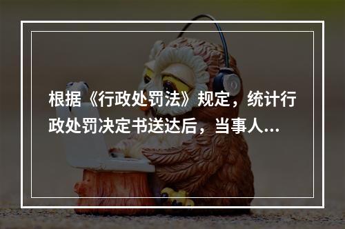 根据《行政处罚法》规定，统计行政处罚决定书送达后，当事人到期