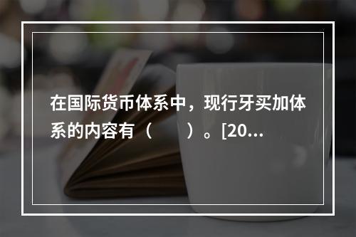 在国际货币体系中，现行牙买加体系的内容有（　　）。[2012