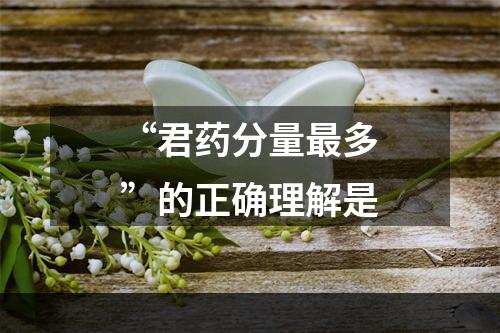 “君药分量最多”的正确理解是