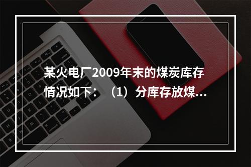 某火电厂2009年末的煤炭库存情况如下：（1）分库存放煤炭5