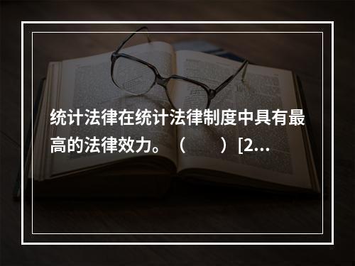 统计法律在统计法律制度中具有最高的法律效力。（　　）[20