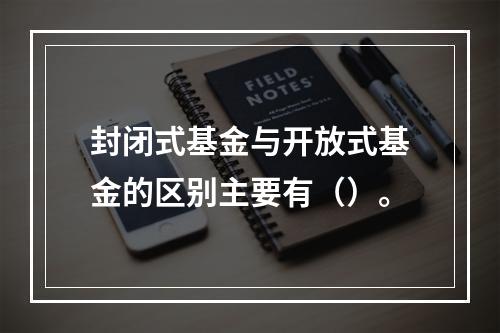 封闭式基金与开放式基金的区别主要有（）。