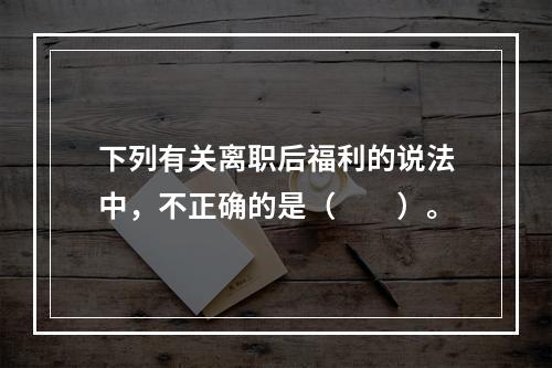 下列有关离职后福利的说法中，不正确的是（　　）。