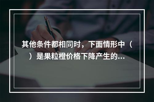 其他条件都相同时，下面情形中（　）是果粒橙价格下降产生的效果