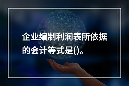 企业编制利润表所依据的会计等式是()。