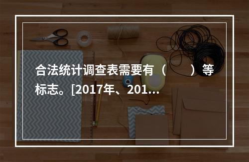 合法统计调查表需要有（　　）等标志。[2017年、2015年