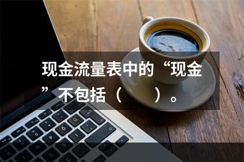 现金流量表中的“现金”不包括（　　）。