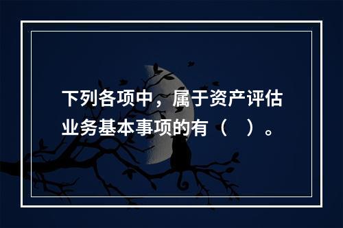 下列各项中，属于资产评估业务基本事项的有（　）。